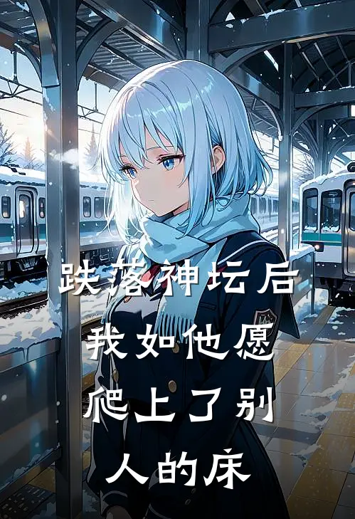 跌落神坛后,我如他愿爬上了别人的床