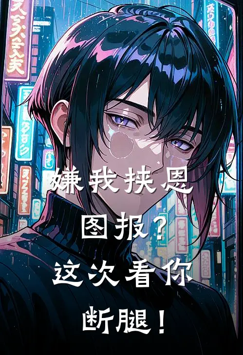 嫌我挟恩图报？这次看你断腿！