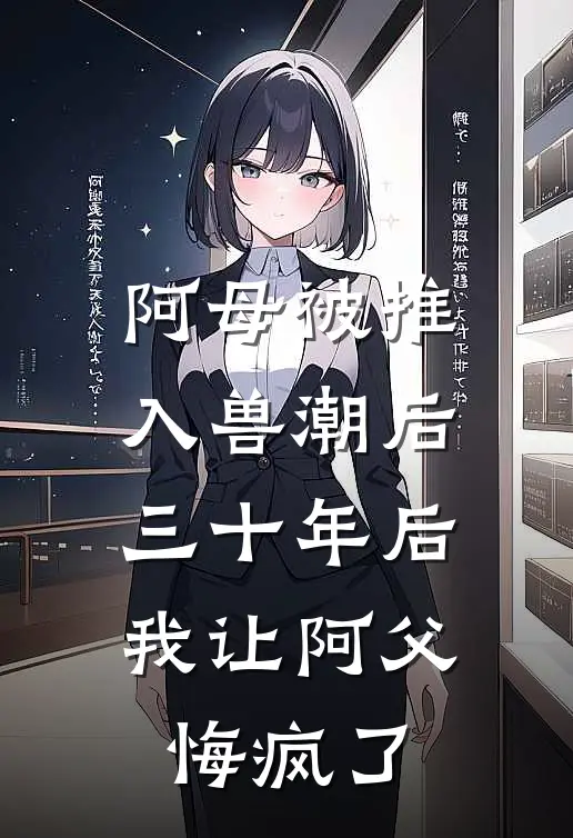 阿母被推入兽潮后，三十年后我让阿父悔疯了