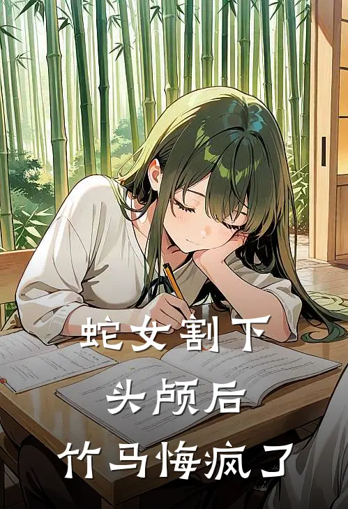 蛇女割下头颅后，竹马悔疯了