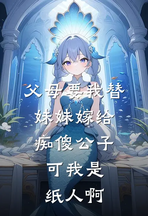 父母要我替妹妹嫁给痴傻公子，可我是纸人啊