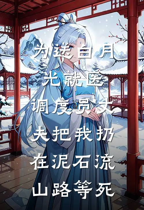 为送白月光就医，调度员丈夫把我扔在泥石流山路等死