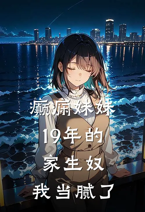 癫痫妹妹19年的家生奴，我当腻了