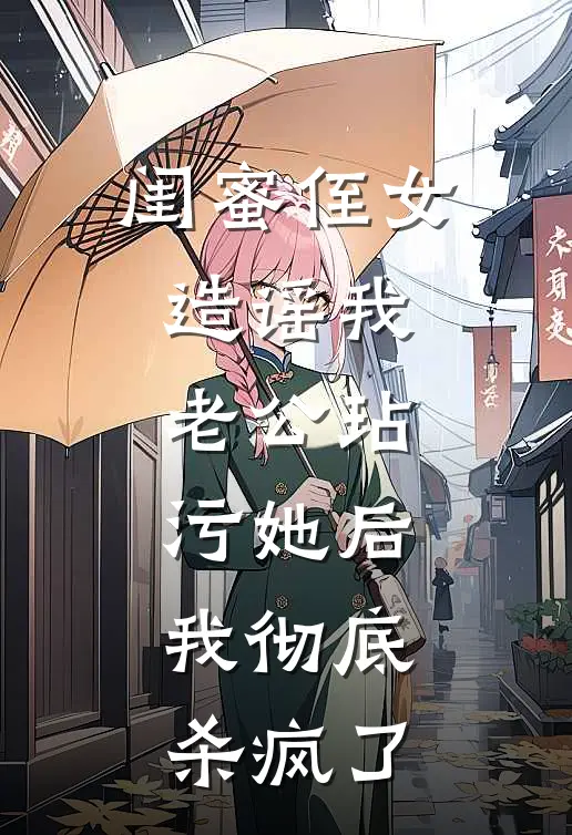 闺蜜侄女造谣我老公玷污她后，我彻底杀疯了