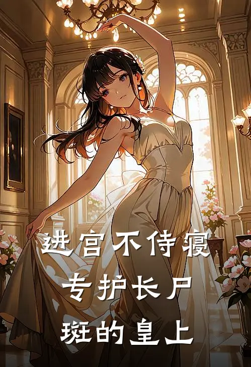 进宫不侍寝，专护长尸斑的皇上