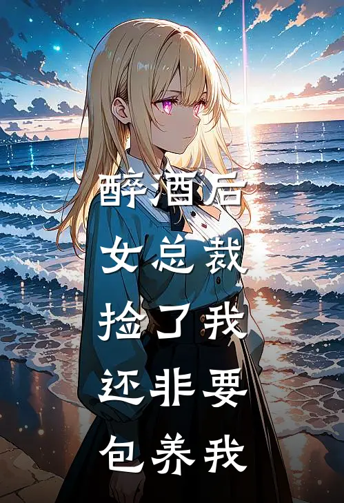 醉酒后，女总裁捡了我，还非要包养我
