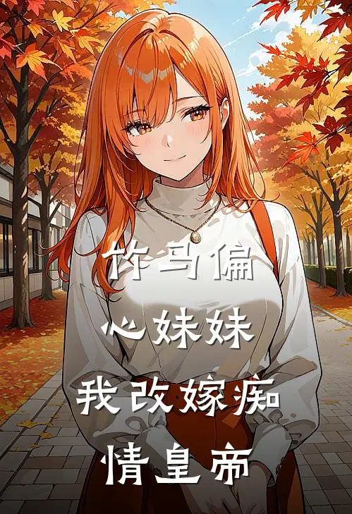竹马偏心妹妹，我改嫁痴情皇帝