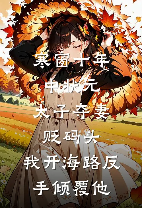 寒窗十年中状元，太子夺妻贬码头，我开海路反手倾覆他