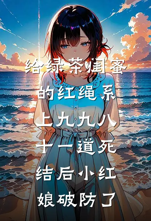 给绿茶闺蜜的红绳系上九九八十一道死结后小红娘破防了