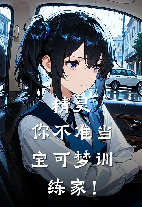 精灵:你不准当宝可梦训练家!阿响宝可全章节免费在线阅读_《精灵:你不准当宝可梦训练家!》精彩小说