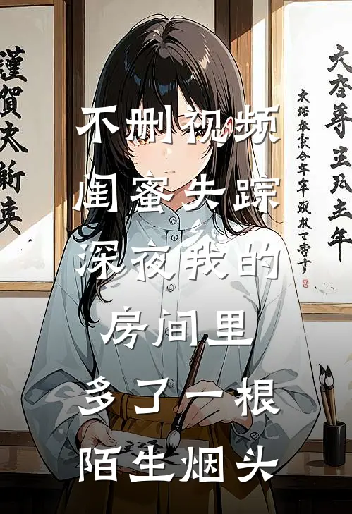 不删视频闺蜜失踪，深夜我的房间里，多了一根陌生烟头