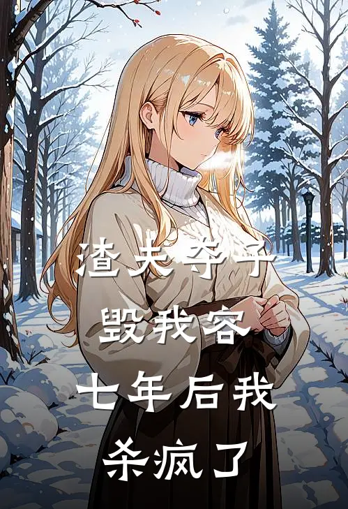 渣夫夺子毁我容，七年后我杀疯了