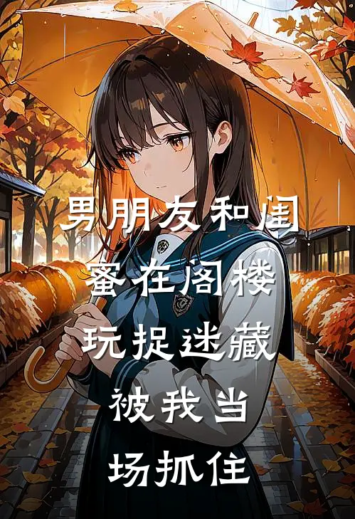 男朋友和闺蜜在阁楼玩捉迷藏，被我当场抓住