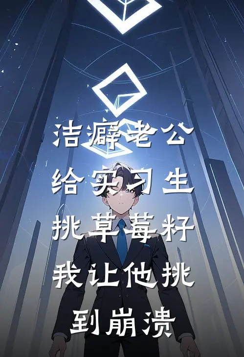 洁癖老公给实习生挑草莓籽，我让他挑到崩溃