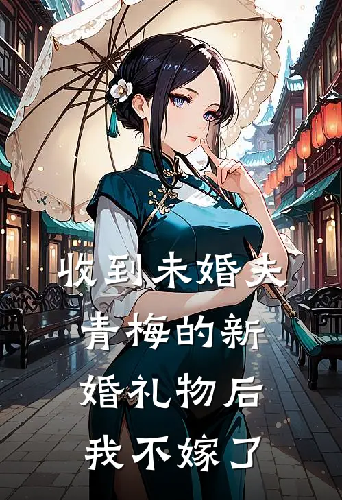 收到未婚夫青梅的新婚礼物后我不嫁了