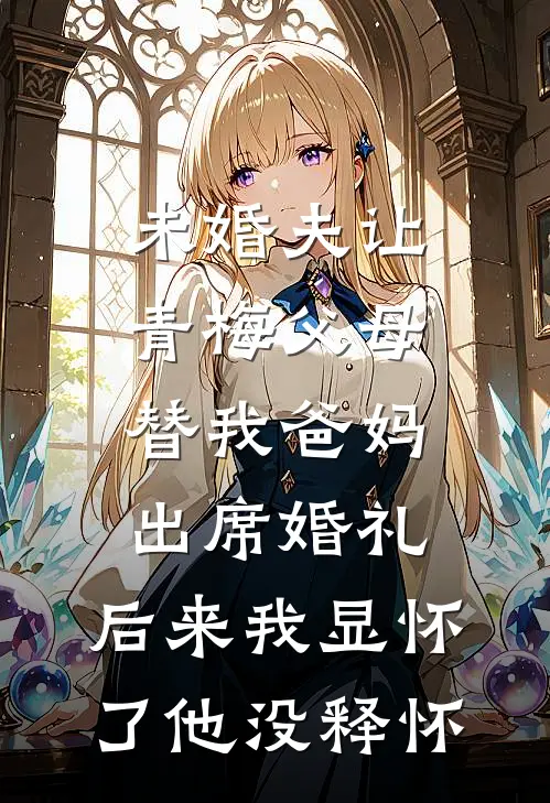 未婚夫让青梅父母替我爸妈出席婚礼，后来我显怀了他没释怀