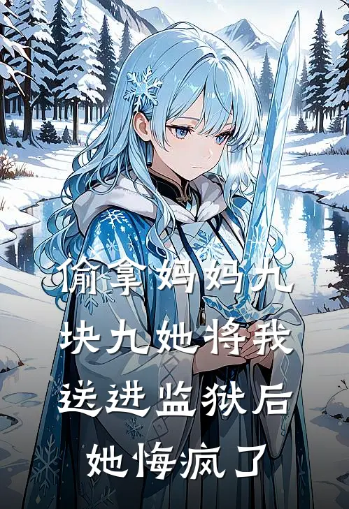 偷拿妈妈九块九她将我送进监狱后,她悔疯了(佚名佚名)最新小说_免费阅读完整版小说偷拿妈妈九块九她将我送进监狱后,她悔疯了(佚名佚名)
