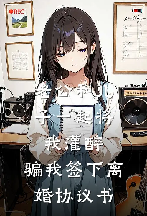 我纪梁平（老公和儿子一起将我灌醉，骗我签下离婚协议书）最新章节列表_（我纪梁平）老公和儿子一起将我灌醉，骗我签下离婚协议书最新小说