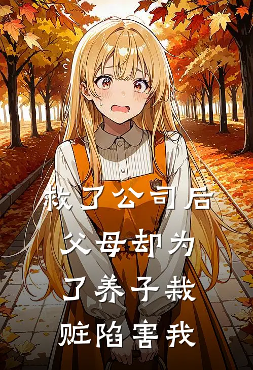 救了公司后，父母却为了养子栽赃陷害我
