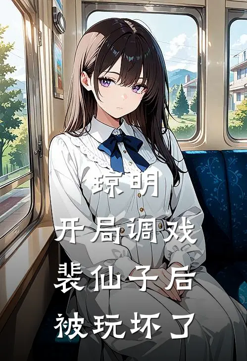 琼明：开局调戏裴仙子后被玩坏了(裴语涵胡天)完整版免费全文阅读_最热门小说琼明：开局调戏裴仙子后被玩坏了裴语涵胡天