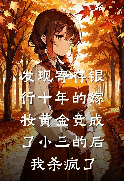 发现寄存银行十年的嫁妆黄金竟成了小三的后，我杀疯了