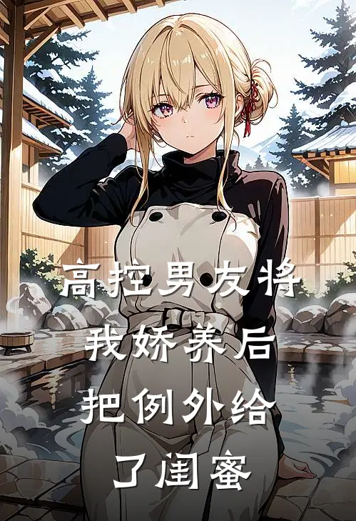 高控男友将我娇养后，把例外给了闺蜜