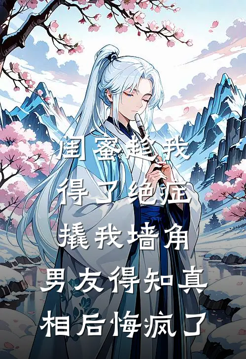 闺蜜趁我得了绝症撬我墙角，男友得知真相后悔疯了
