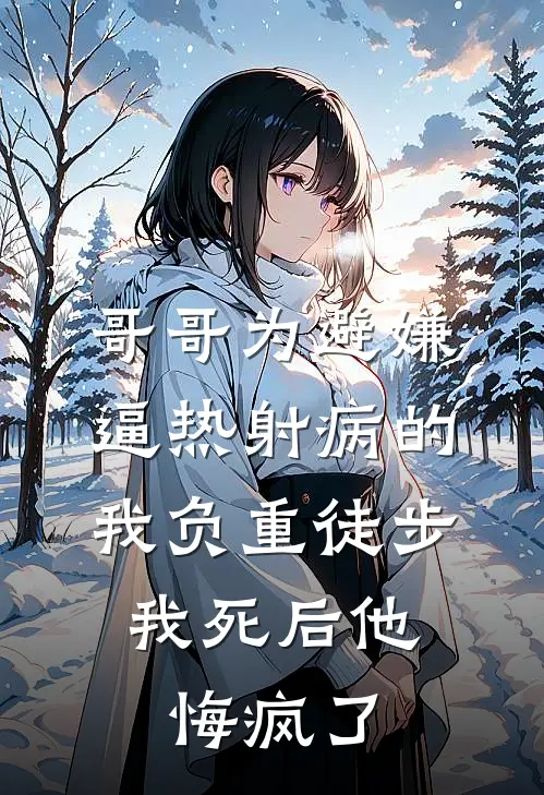 哥哥为避嫌逼热射病的我负重徒步，我死后他悔疯了