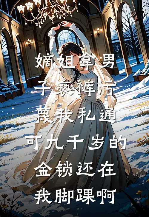 嫡姐拿男子亵裤污蔑我私通，可九千岁的金锁还在我脚踝啊崔二小姐崔云熙免费小说免费阅读_推荐完结小说嫡姐拿男子亵裤污蔑我私通，可九千岁的金锁还在我脚踝啊(崔二小姐崔云熙)