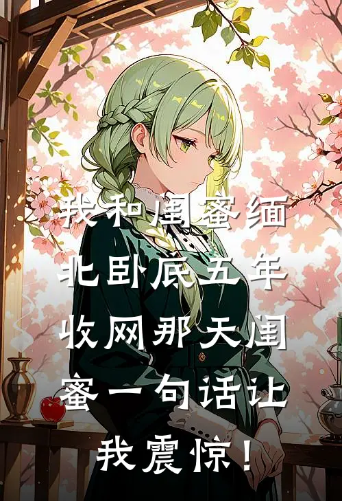 我和闺蜜缅北卧底五年,收网那天闺蜜一句话让我震惊!