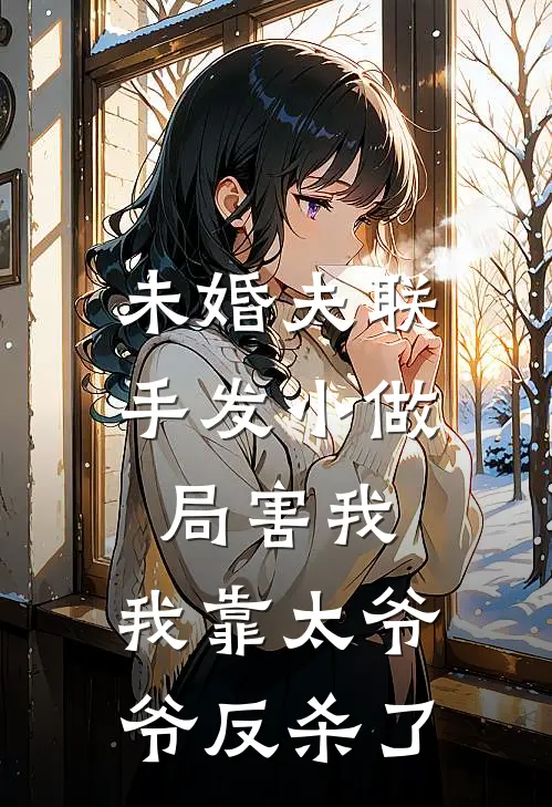 未婚夫联手发小做局害我，我靠太爷爷反杀了(青梅玉佩)免费小说_最新小说全文阅读未婚夫联手发小做局害我，我靠太爷爷反杀了青梅玉佩
