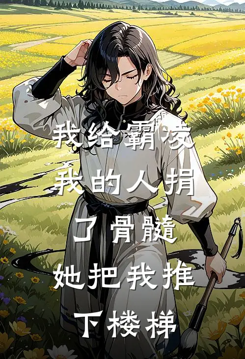 我给霸凌我的人捐了骨髓,她把我推下楼梯