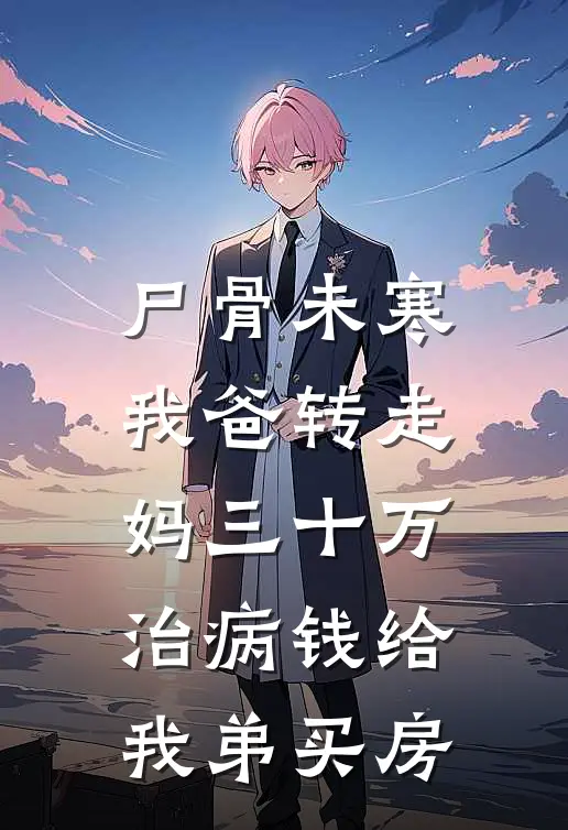 尸骨未寒,我爸转走妈三十万治病钱给我弟买房