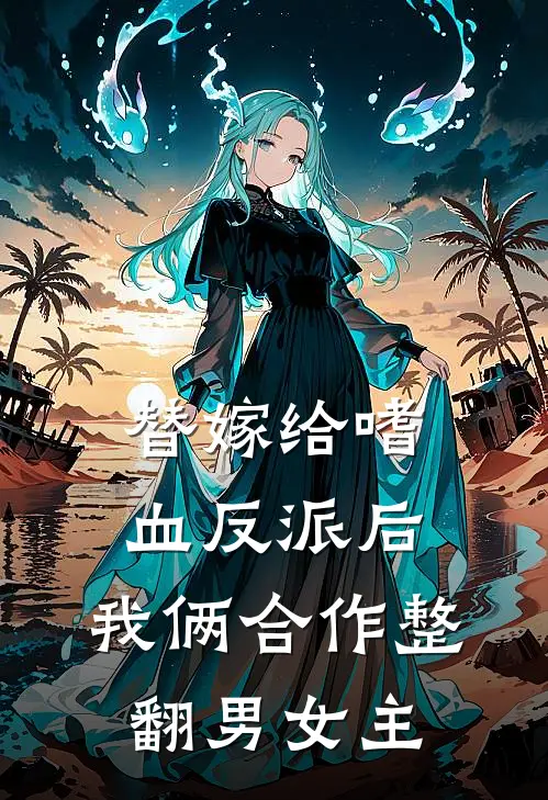 《替嫁给嗜血反派后,我俩合作整翻男女主》林雪雅霍济全文免费在线阅读_《替嫁给嗜血反派后,我俩合作整翻男女主》全集阅读