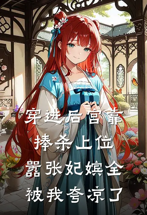 穿进后宫靠捧杀上位，嚣张妃嫔全被我夸凉了
