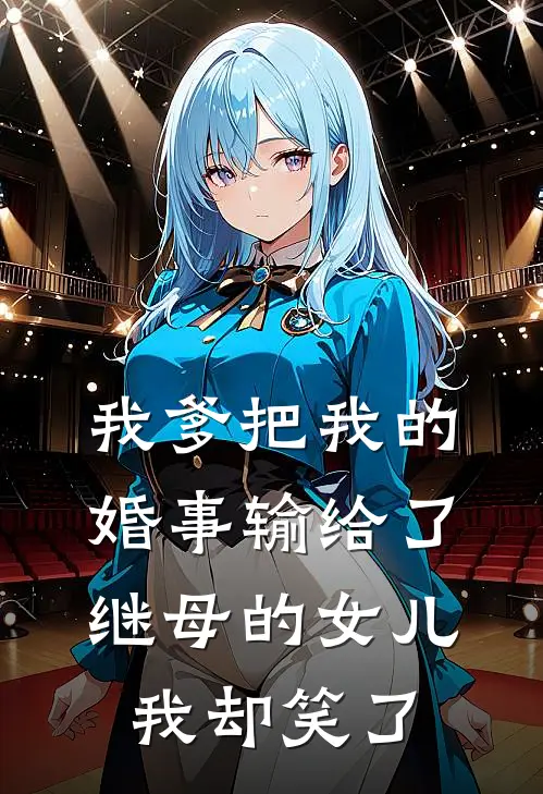 我爹把我的婚事输给了继母的女儿,我却笑了(清儿继母)完结小说_热门小说推荐我爹把我的婚事输给了继母的女儿,我却笑了清儿继母