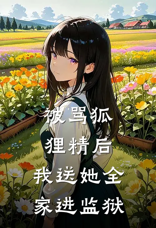 被骂狐狸精后,我送她全家进监狱沈清妍王曼已完结小说_最新章节列表被骂狐狸精后,我送她全家进监狱(沈清妍王曼)