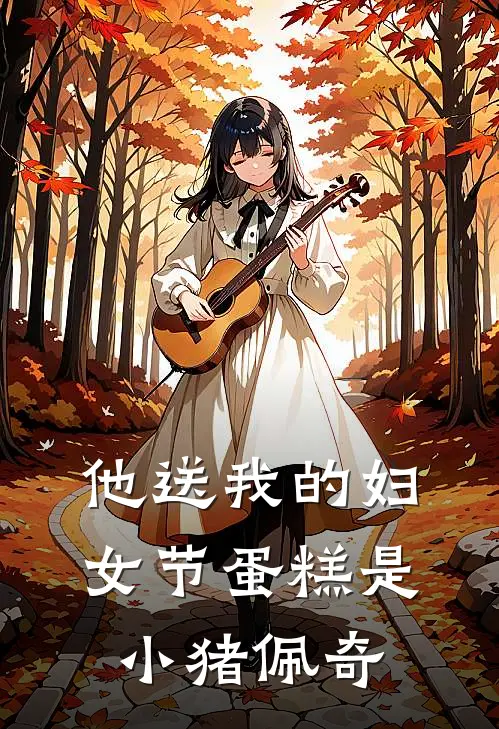 他送我的妇女节蛋糕是小猪佩奇佩奇苏明远最新完结小说推荐_最新更新小说他送我的妇女节蛋糕是小猪佩奇(佩奇苏明远)