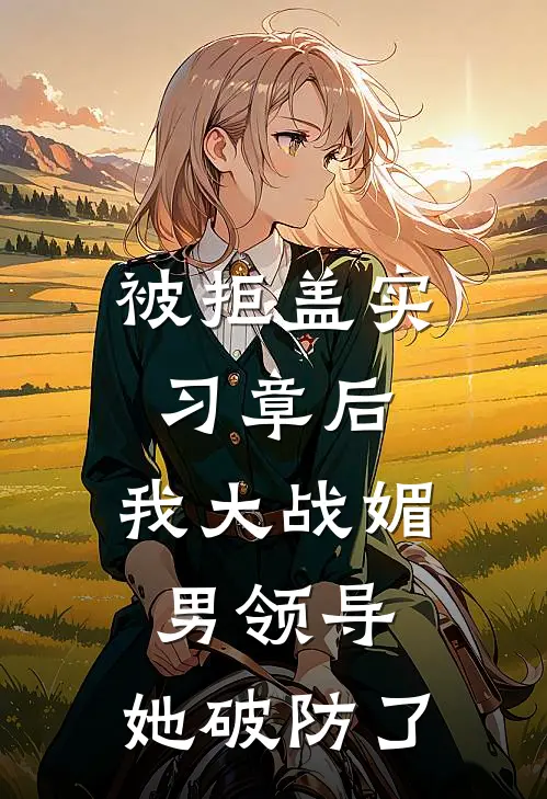 被拒盖实习章后,我大战媚男领导,她破防了