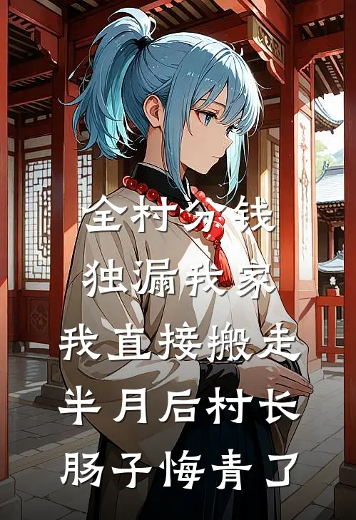 全村分钱独漏我家,我直接搬走,半月后村长肠子悔青了(王德发周念)最新小说全文阅读_最新章节列表全村分钱独漏我家,我直接搬走,半月后村长肠子悔青了(王德发周念)
