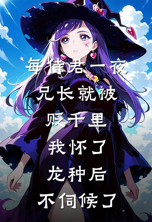 每侍君一夜，兄长就被贬千里：我怀了龙种后，不伺候了(李德海沈渡舟)推荐小说_每侍君一夜，兄长就被贬千里：我怀了龙种后，不伺候了(李德海沈渡舟)全文免费阅读大结局