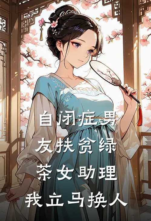 自闭症男友扶贫绿茶女助理,我立马换人
