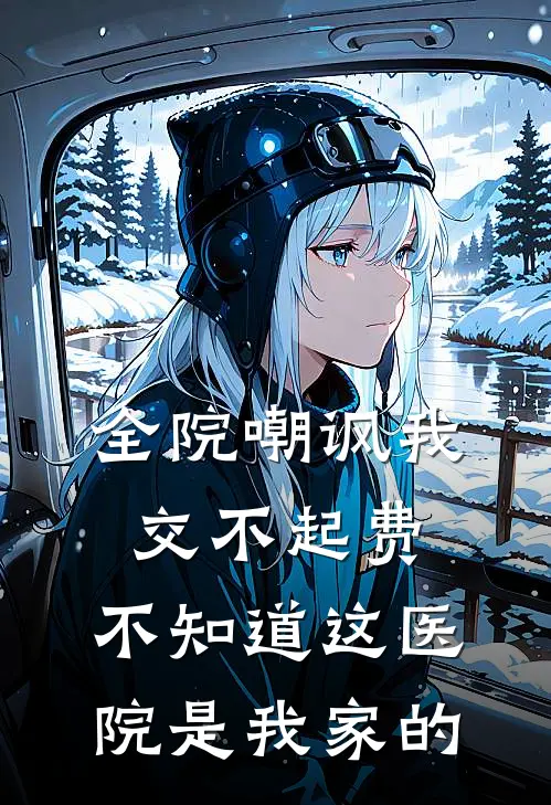 全院嘲讽我交不起费,不知道这医院是我家的陈昭苏念热门免费小说_免费小说免费阅读全院嘲讽我交不起费,不知道这医院是我家的陈昭苏念
