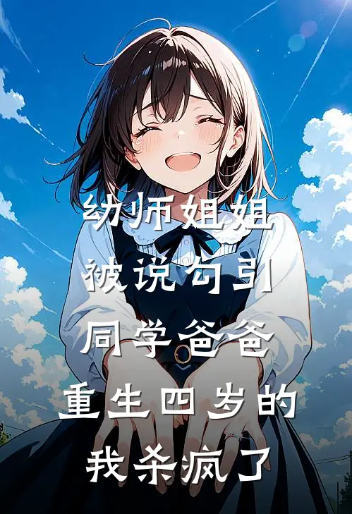 幼师姐姐被说勾引同学爸爸，重生四岁的我杀疯了梁睿壮壮免费小说在线阅读_最新章节列表幼师姐姐被说勾引同学爸爸，重生四岁的我杀疯了(梁睿壮壮)