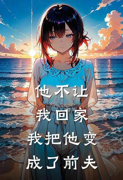 他不让我回家,我把他变成了前夫