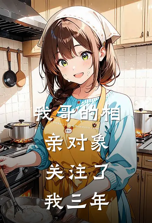 我哥的相亲对象,关注了我三年(苏磊磊磊)热门网络小说_小说推荐完结我哥的相亲对象,关注了我三年(苏磊磊磊)