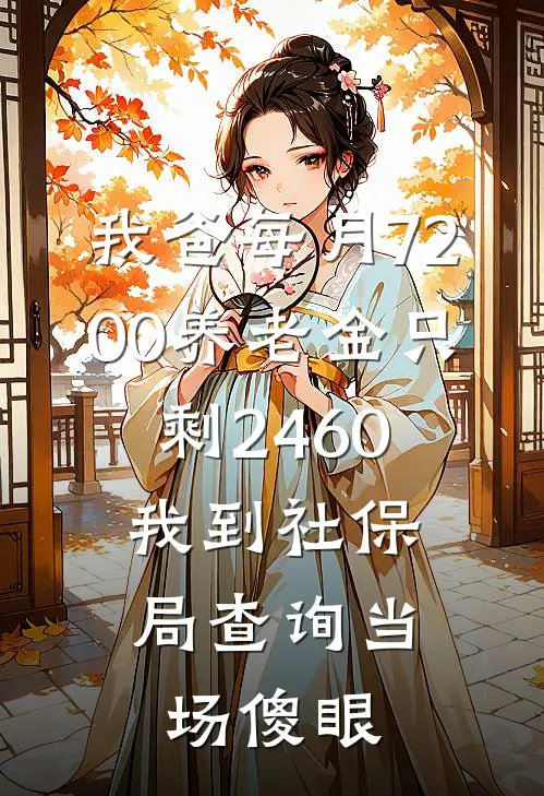 方琴赵德顺(我爸每月7200养老金只剩2460,我到社保局查询当场傻眼)最新章节在线阅读_方琴赵德顺全章节阅读