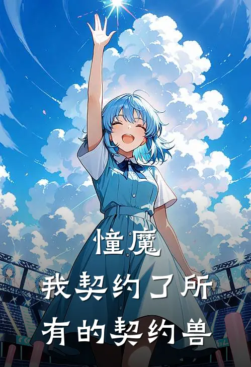 憧魔：我契约了所有的契约兽(林墨柊舞提娜)好看的完结小说_热门小说推荐憧魔：我契约了所有的契约兽林墨柊舞提娜
