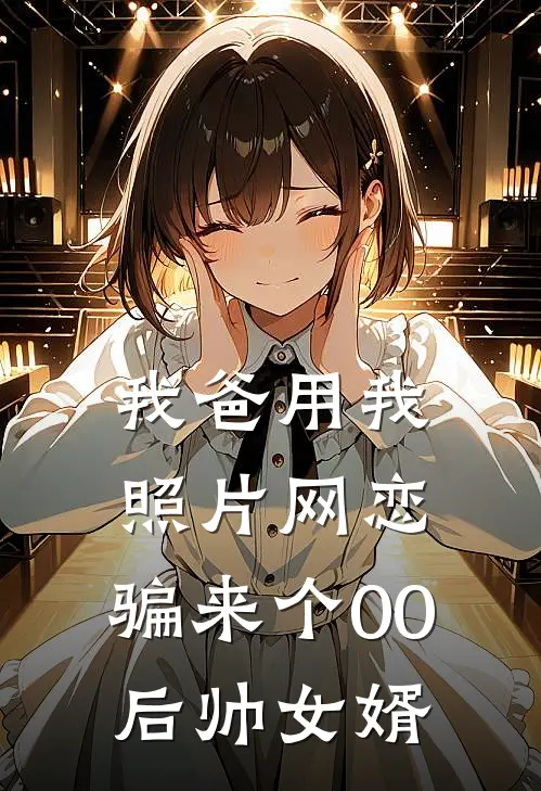 我爸用我照片网恋,骗来个00后帅女婿
