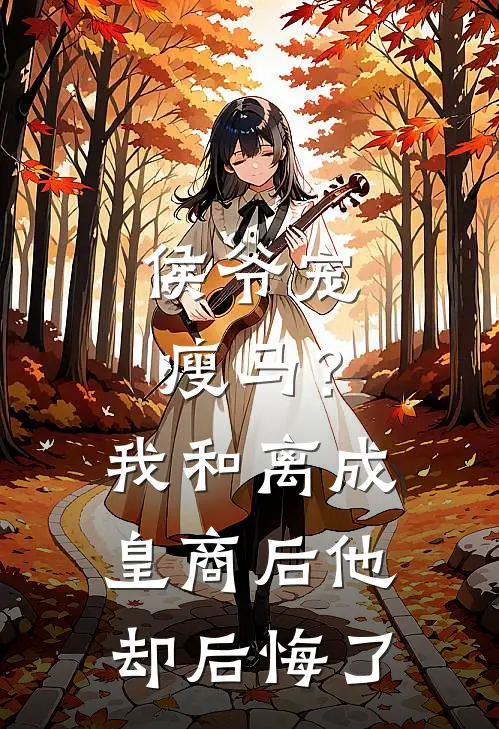 沈旭马娇莲侯爷宠瘦马？我和离成皇商后他却后悔了全文免费阅读_沈旭马娇莲完整版免费阅读